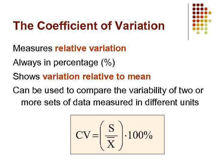 The Coefficient of Variation Measures relative variation Always in percentage (%) Shows variation relative