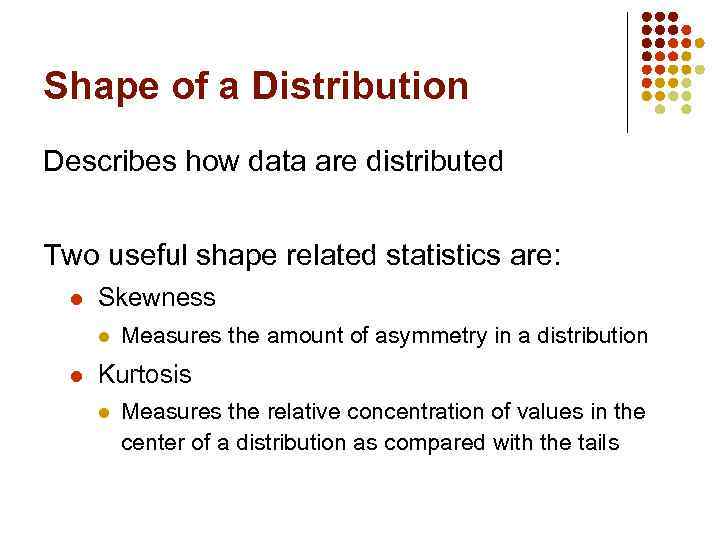 Shape of a Distribution Describes how data are distributed Two useful shape related statistics