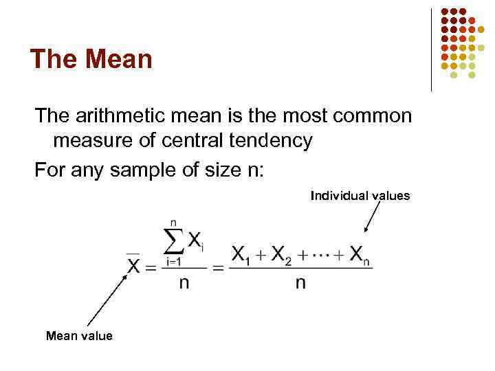 The Mean The arithmetic mean is the most common measure of central tendency For