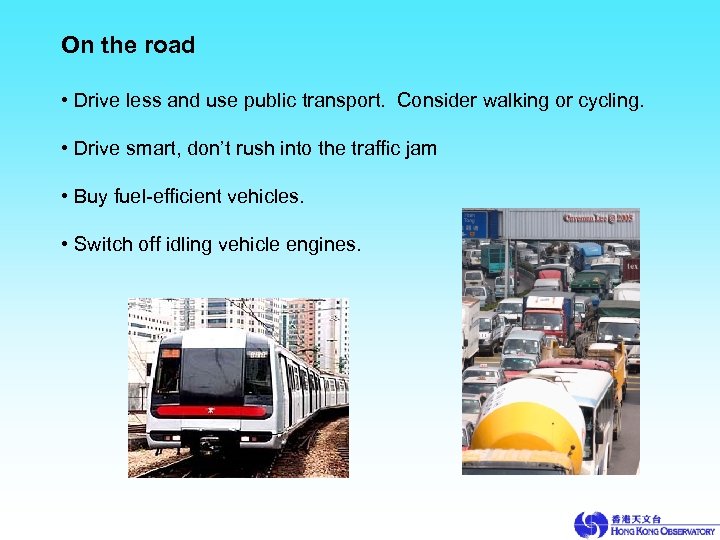 On the road • Drive less and use public transport. Consider walking or cycling.
