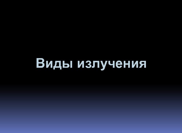 Виды излучения 