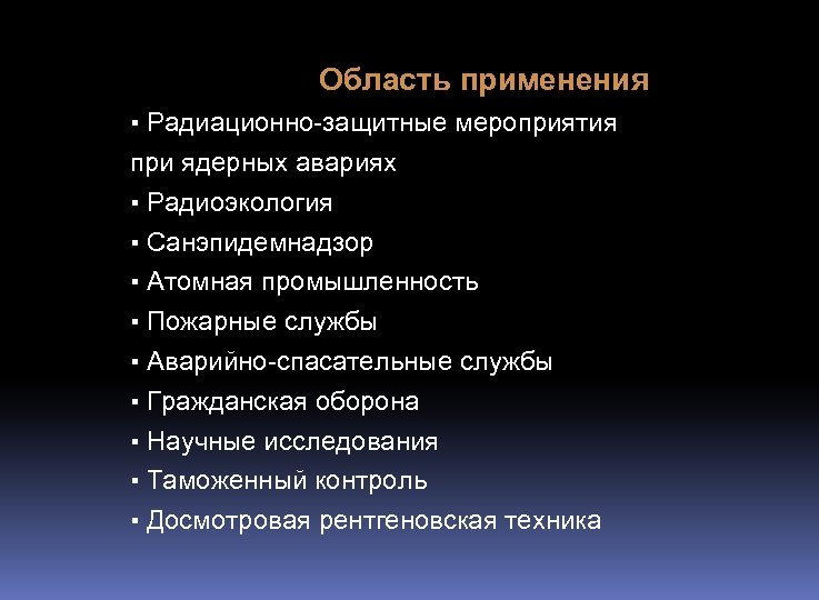 Область применения ▪ Радиационно-защитные мероприятия при ядерных авариях ▪ Радиоэкология ▪ Санэпидемнадзор ▪ Атомная
