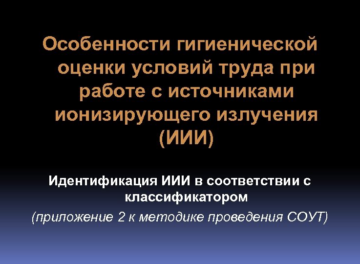 Особенности гигиенической оценки условий труда при работе с источниками ионизирующего излучения (ИИИ) Идентификация ИИИ