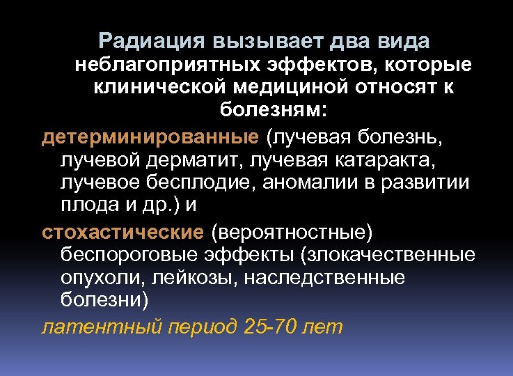 Радиация вызывает два вида неблагоприятных эффектов, которые клинической медициной относят к болезням: детерминированные (лучевая