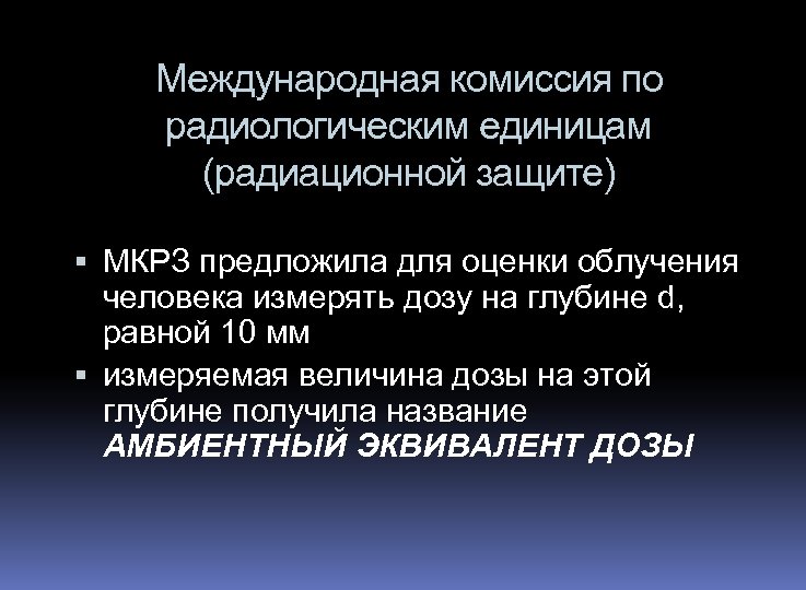 Международная комиссия по радиологическим единицам (радиационной защите) МКРЗ предложила для оценки облучения человека измерять