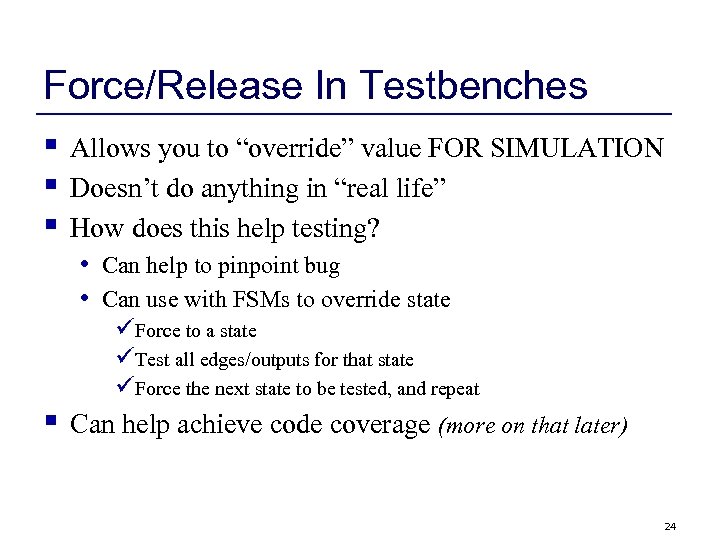 Force/Release In Testbenches § § § Allows you to “override” value FOR SIMULATION Doesn’t