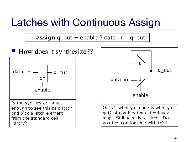 Latches with Continuous Assign assign q_out = enable ? data_in : q_out; § How