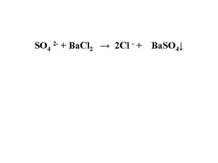 SO 4 2 - + Ba. Cl 2 → 2 Cl - + Ba.