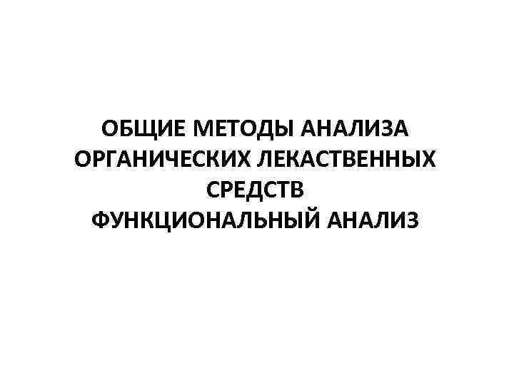 ОБЩИЕ МЕТОДЫ АНАЛИЗА ОРГАНИЧЕСКИХ ЛЕКАСТВЕННЫХ СРЕДСТВ ФУНКЦИОНАЛЬНЫЙ АНАЛИЗ 