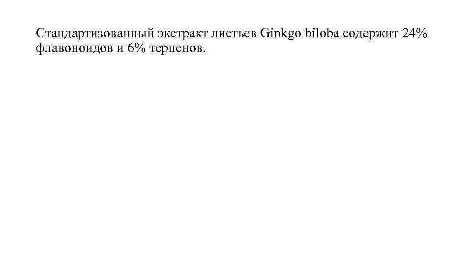 Стандартизованный экстракт листьев Ginkgo biloba содержит 24% флавоноидов и 6% терпенов. 