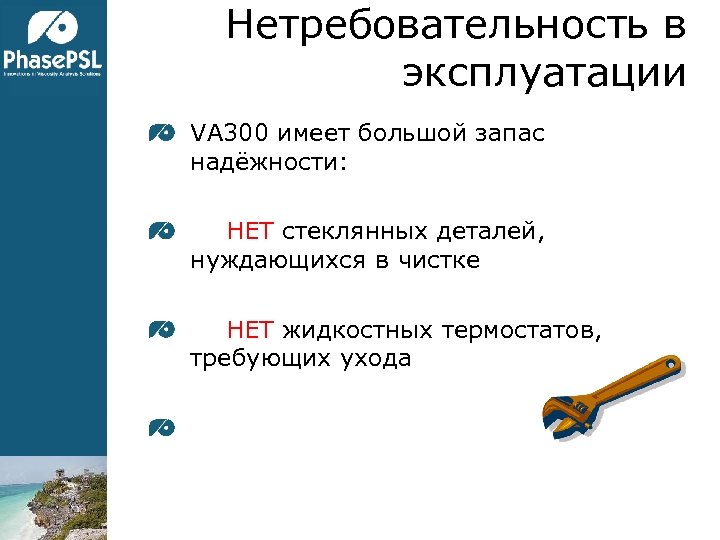 Нетребовательность в эксплуатации VA 300 имеет большой запас надёжности: НЕТ стеклянных деталей, нуждающихся в