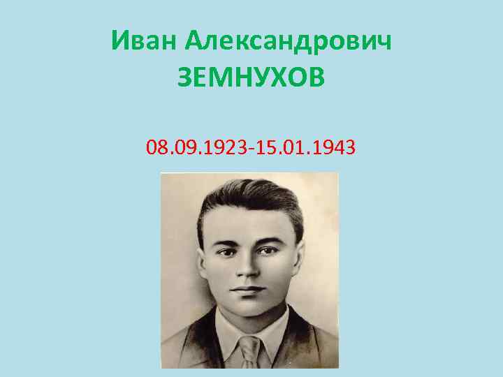 Иван Александрович ЗЕМНУХОВ 08. 09. 1923 -15. 01. 1943 