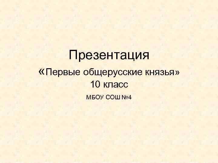 Презентация «Первые общерусские князья» 10 класс МБОУ СОШ № 4 