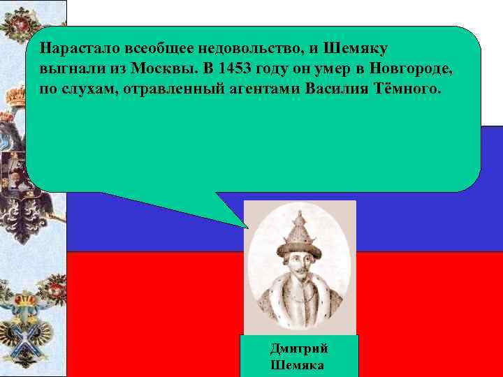 Нарастало всеобщее недовольство, и Шемяку выгнали из Москвы. В 1453 году он умер в