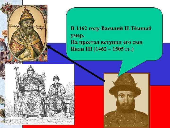 В 1462 году Василий II Тёмный умер. На престол вступил его сын Иван III