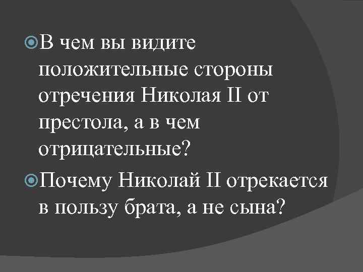  В чем вы видите положительные стороны отречения Николая II от престола, а в