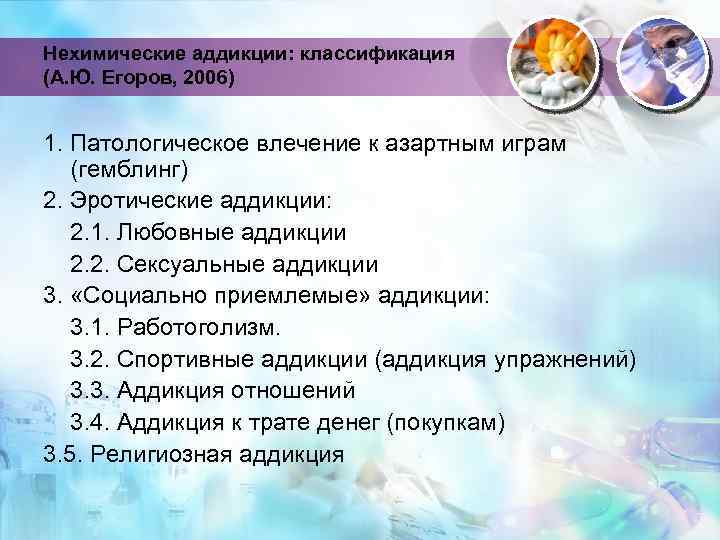 Нехимические аддикции: классификация (А. Ю. Егоров, 2006) 1. Патологическое влечение к азартным играм (гемблинг)