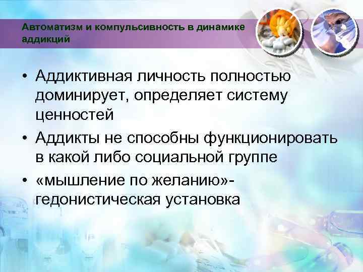 Автоматизм и компульсивность в динамике аддикций • Аддиктивная личность полностью доминирует, определяет систему ценностей