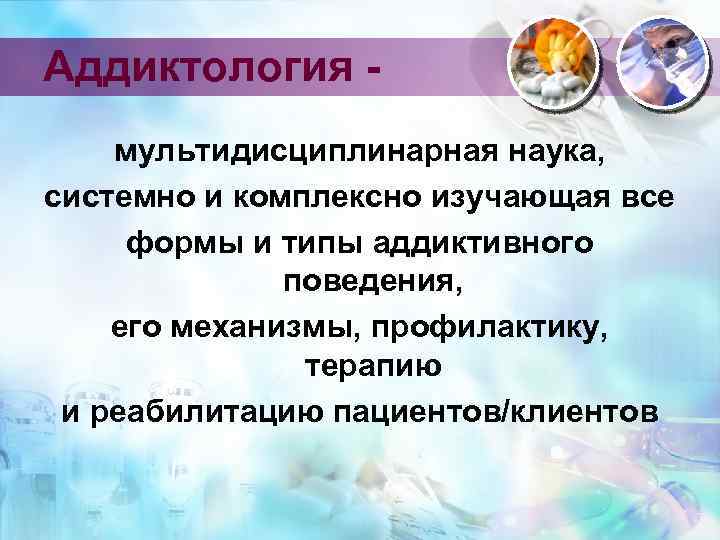 Аддиктология мультидисциплинарная наука, системно и комплексно изучающая все формы и типы аддиктивного поведения, его