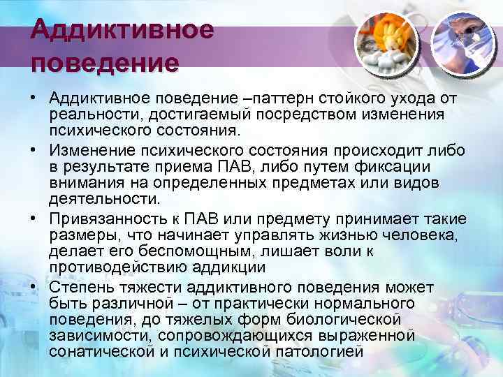 Аддиктивное поведение • Аддиктивное поведение –паттерн стойкого ухода от реальности, достигаемый посредством изменения психического