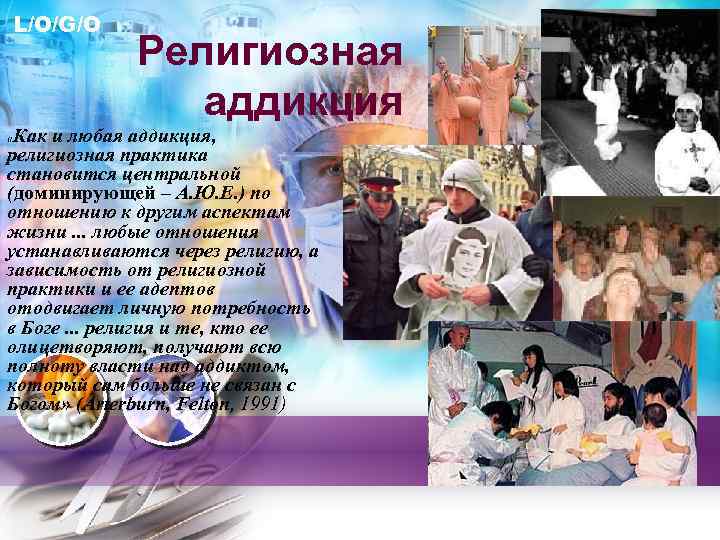 L/O/G/O Религиозная аддикция Как и любая аддикция, религиозная практика становится центральной (доминирующей – А.