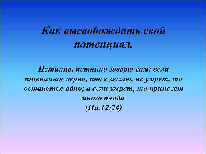Как высвобождать свой потенциал. Истинно, истинно говорю вам: если пшеничное зерно, пав в землю,