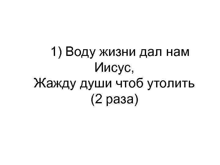  1) Воду жизни дал нам Иисус, Жажду души чтоб утолить (2 раза) 