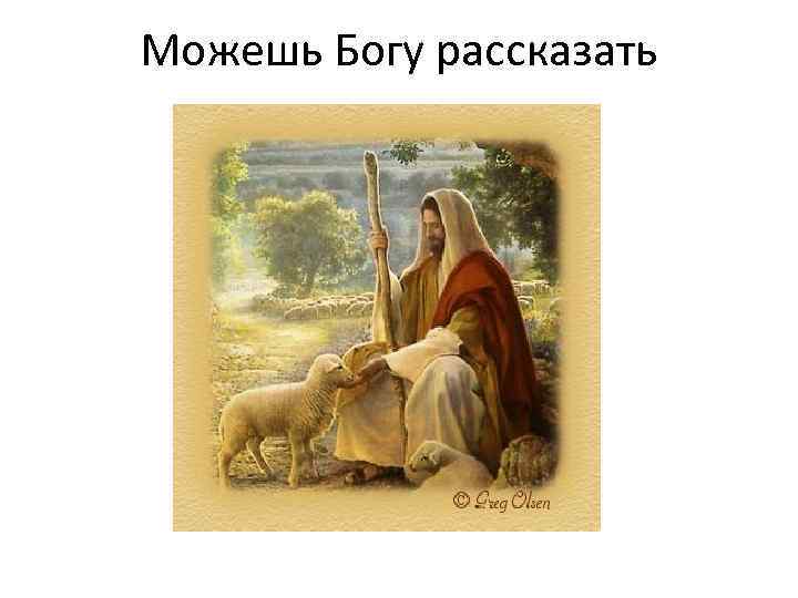 Можешь Богу рассказать 