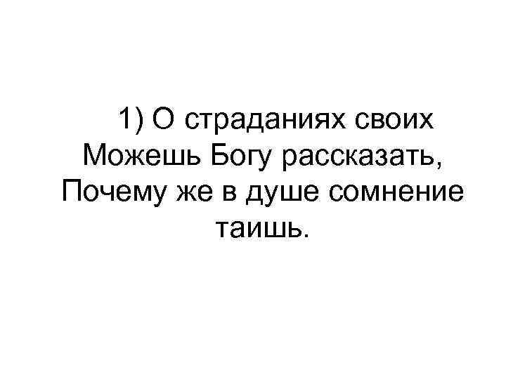  1) О страданиях своих Можешь Богу рассказать, Почему же в душе сомнение таишь.