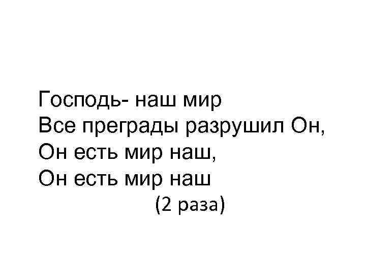 Господь- наш мир Все преграды разрушил Он, Он есть мир наш, Он есть мир