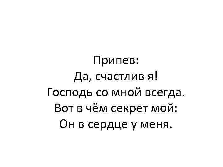 Припев: Да, счастлив я! Господь со мной всегда. Вот в чём секрет мой: Он