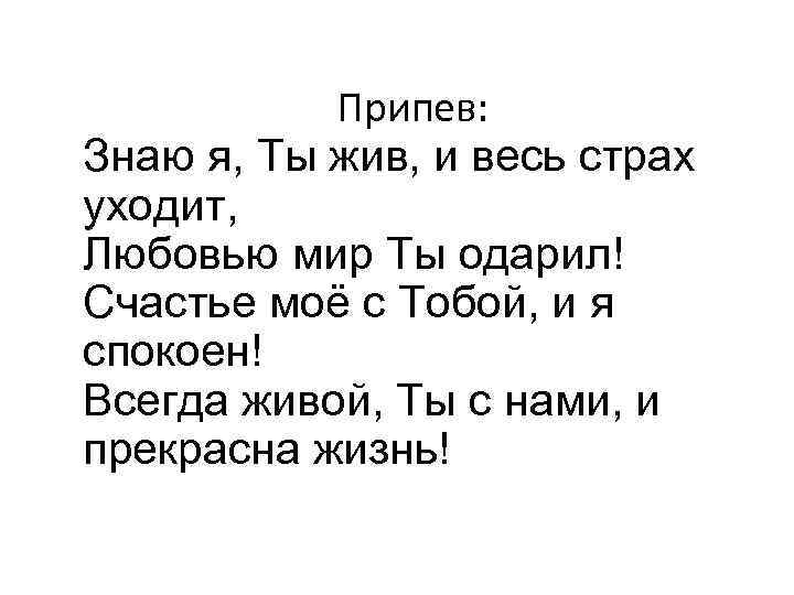 Припев: Знаю я, Ты жив, и весь страх уходит, Любовью мир Ты одарил! Счастье