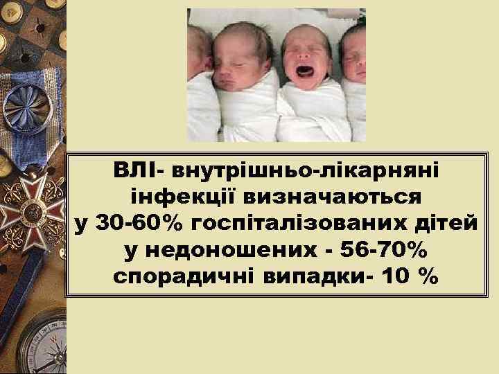 ВЛІ- внутрішньо-лікарняні інфекції визначаються у 30 -60% госпіталізованих дітей у недоношених - 56 -70%
