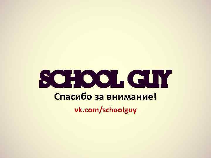 Спасибо за внимание! vk. com/schoolguy 