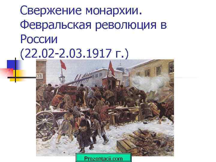 Свержение монархии. Февральская революция в России (22. 02 -2. 03. 1917 г. ) Prezentacii.