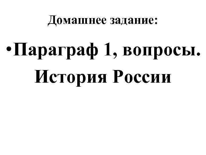 Домашнее задание: • Параграф 1, вопросы. История России 
