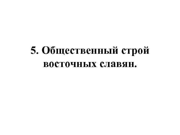 5. Общественный строй восточных славян. 