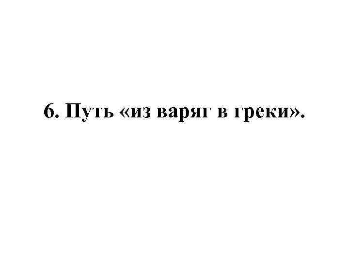 6. Путь «из варяг в греки» . 