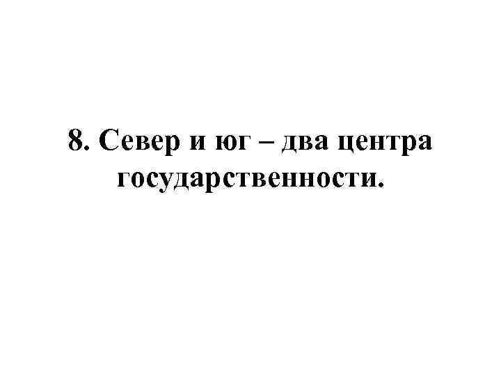 8. Север и юг – два центра государственности. 