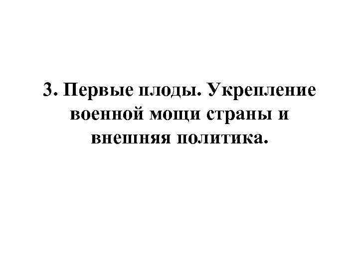 3. Первые плоды. Укрепление военной мощи страны и внешняя политика. 