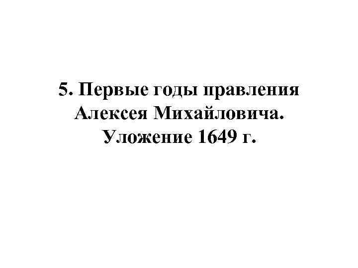 5. Первые годы правления Алексея Михайловича. Уложение 1649 г. 
