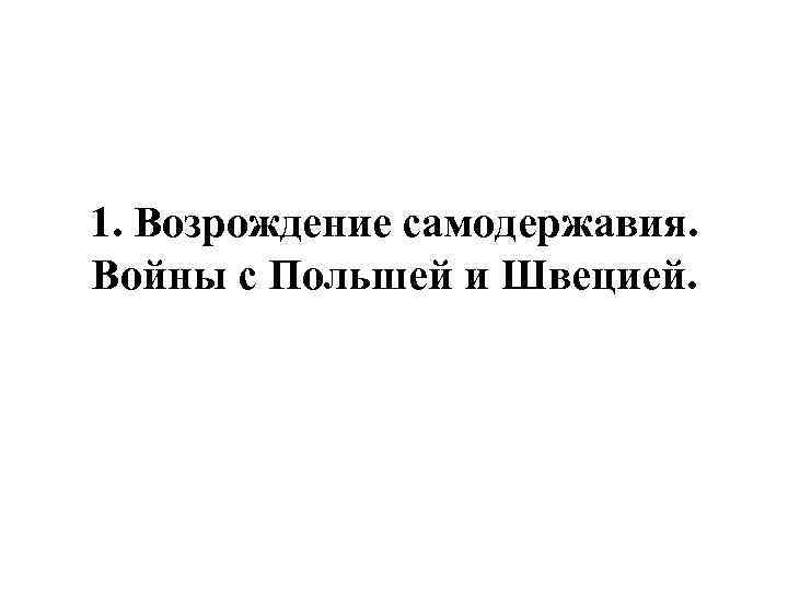 1. Возрождение самодержавия. Войны с Польшей и Швецией. 