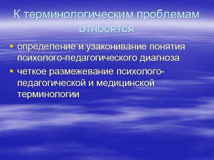 К терминологическим проблемам относятся § определение и узаконивание понятия психолого-педагогического диагноза § четкое размежевание