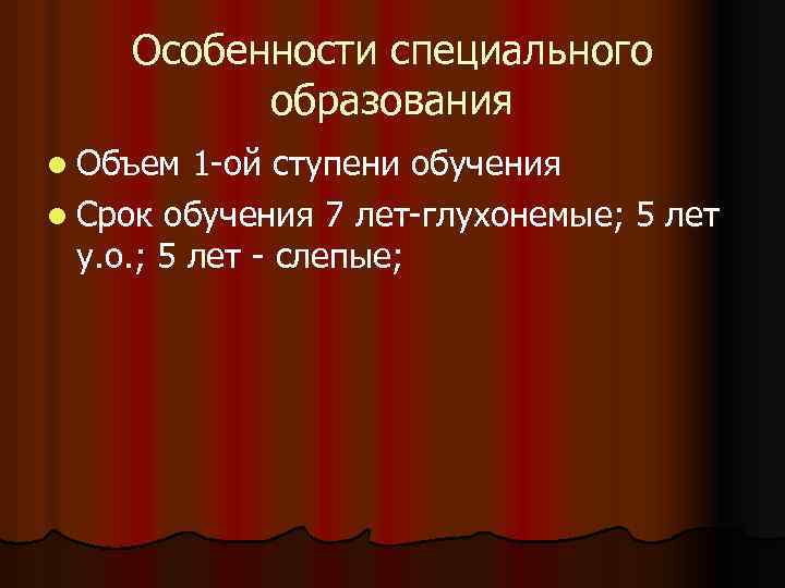 Особенности специального образования l Объем 1 -ой ступени обучения l Срок обучения 7 лет-глухонемые;