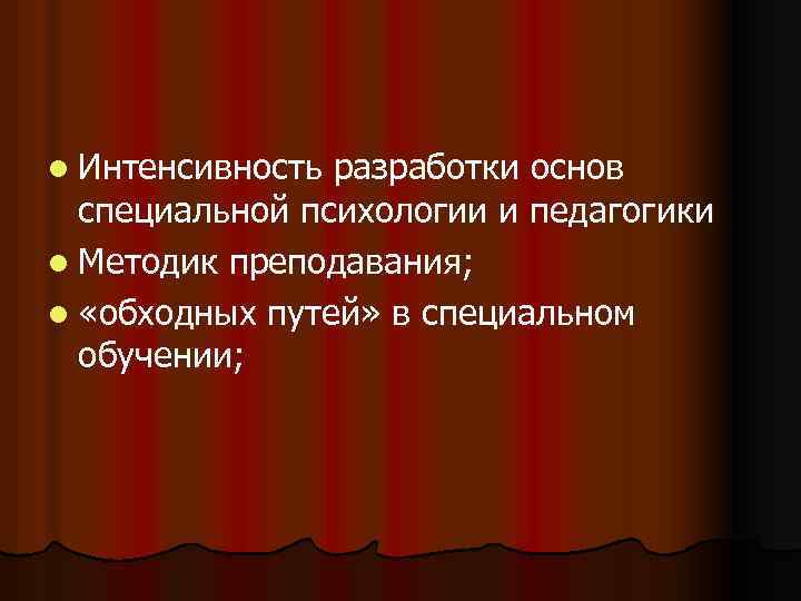l Интенсивность разработки основ специальной психологии и педагогики l Методик преподавания; l «обходных путей»