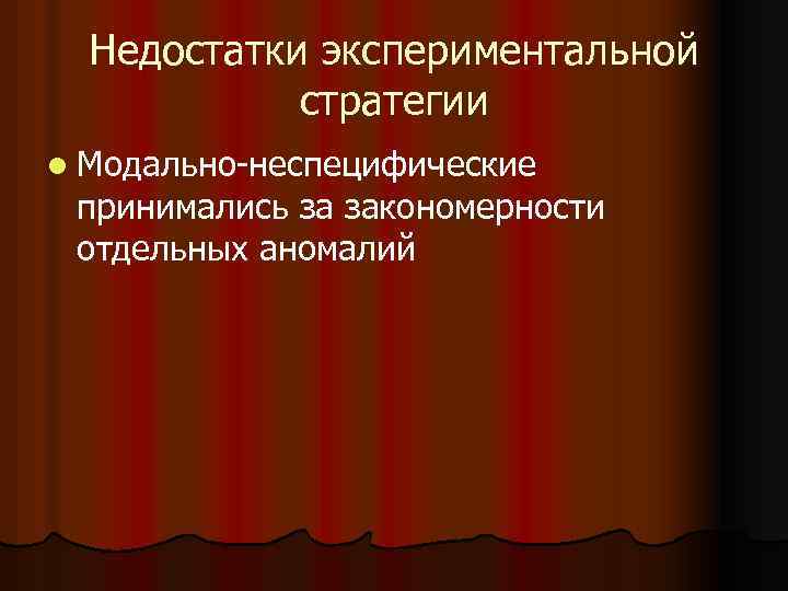 Недостатки экспериментальной стратегии l Модально-неспецифические принимались за закономерности отдельных аномалий 