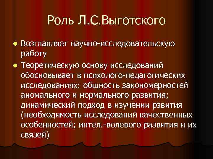 Роль Л. С. Выготского Возглавляет научно-исследовательскую работу l Теоретическую основу исследований обосновывает в психолого-педагогических