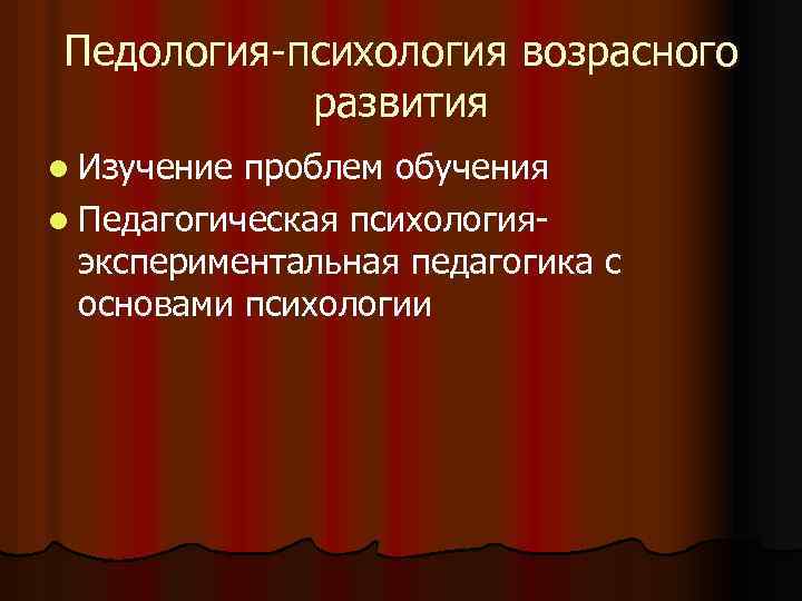 Педология-психология возрасного развития l Изучение проблем обучения l Педагогическая психологияэкспериментальная педагогика с основами психологии