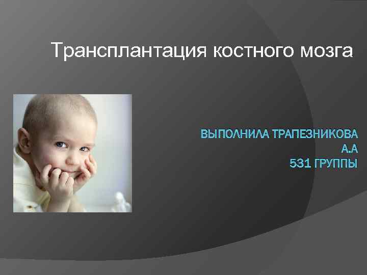 Трансплантация костного мозга ВЫПОЛНИЛА ТРАПЕЗНИКОВА А. А 531 ГРУППЫ 
