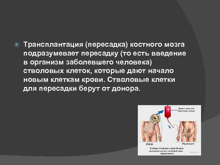  Трансплантация (пересадка) костного мозга подразумевает пересадку (то есть введение в организм заболевшего человека)